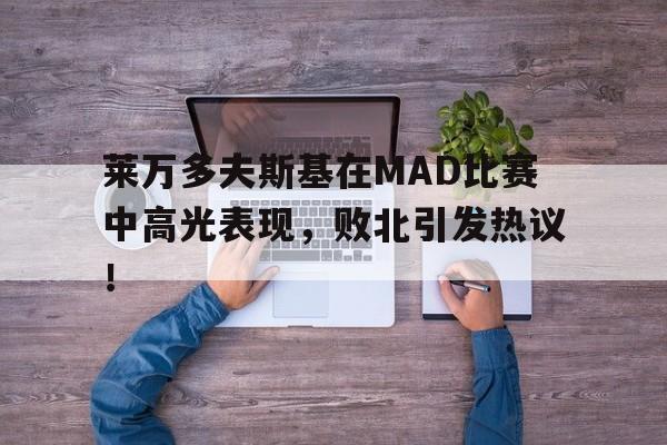 AYX-莱万多夫斯基在MAD比赛中高光表现，败北引发热议！的简单介绍